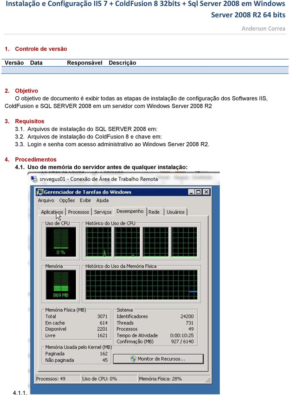 SERVER 2008 em um servidor com Windows Server 2008 R2 3. Requisitos 3.1. Arquivos de instalação do SQL SERVER 2008 em: 3.2. Arquivos de instalação do ColdFusion 8 e chave em: 3.
