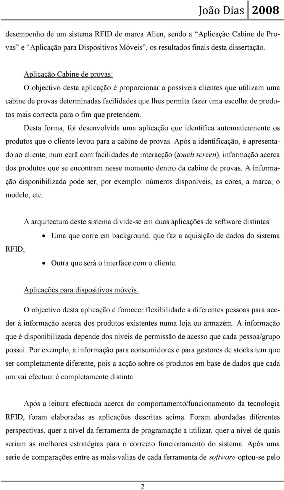 mais correcta para o fim que pretendem. Desta forma, foi desenvolvida uma aplicação que identifica automaticamente os produtos que o cliente levou para a cabine de provas.