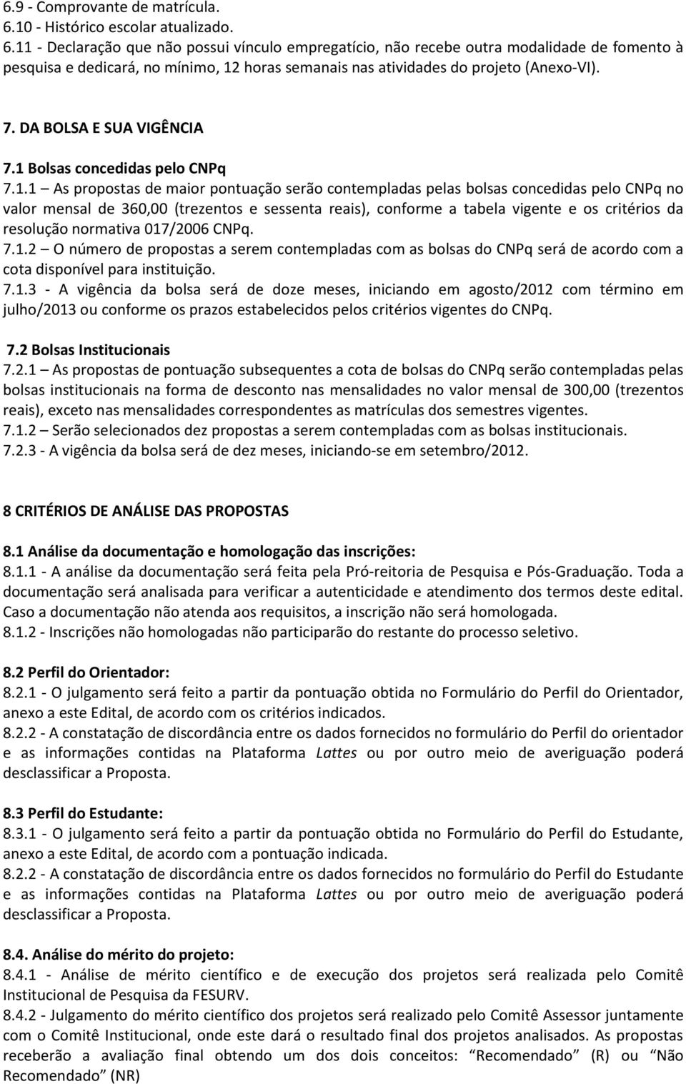 11 - Declaração que não possui vínculo empregatício, não recebe outra modalidade de fomento à pesquisa e dedicará, no mínimo, 12 horas semanais nas atividades do projeto (Anexo-VI). 7.