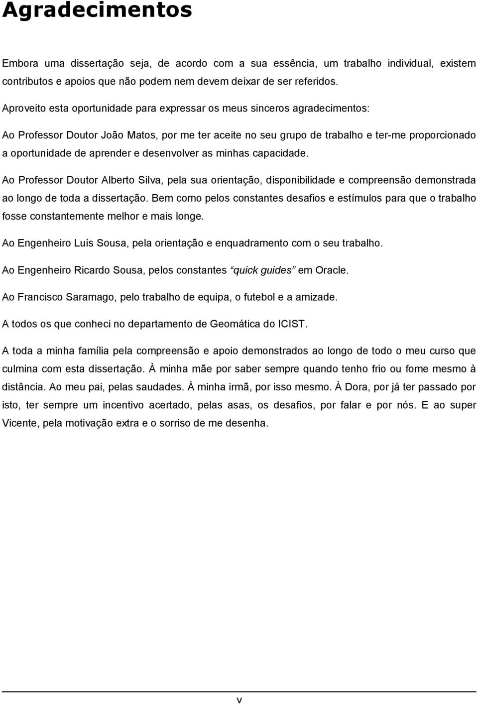 aprender e desenvolver as minhas capacidade. Ao Professor Doutor Alberto Silva, pela sua orientação, disponibilidade e compreensão demonstrada ao longo de toda a dissertação.