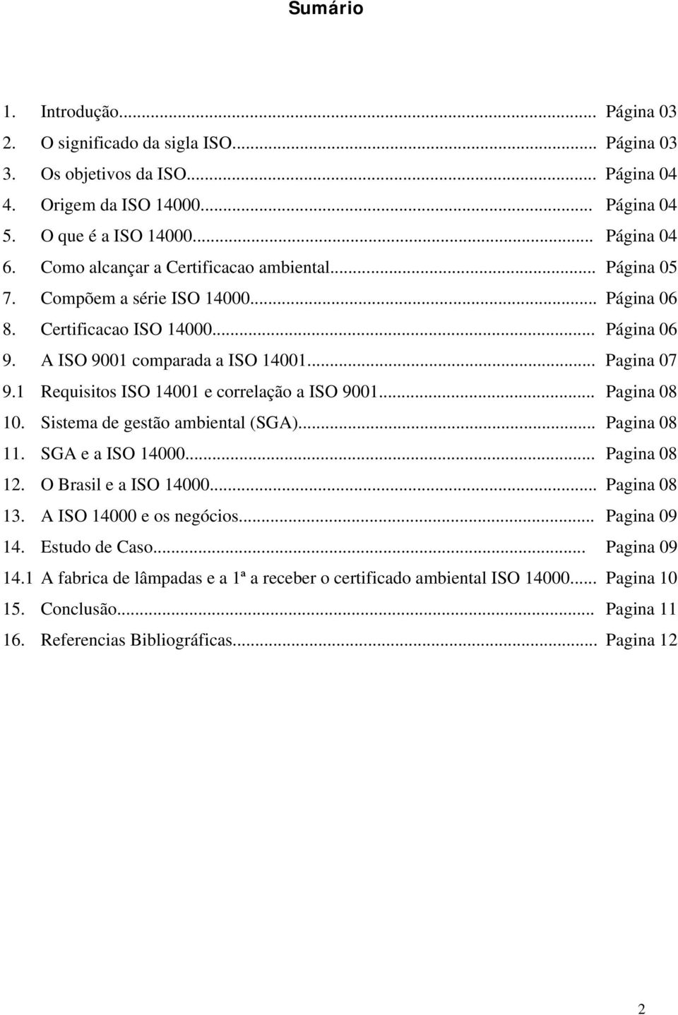 1 Requisitos ISO 14001 e correlação a ISO 9001... Pagina 08 10. Sistema de gestão ambiental (SGA)... Pagina 08 11. SGA e a ISO 14000... Pagina 08 12. O Brasil e a ISO 14000... Pagina 08 13.