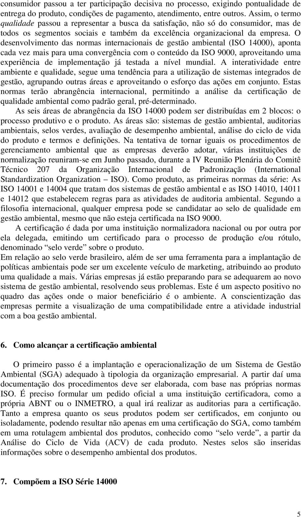 O desenvolvimento das normas internacionais de gestão ambiental (ISO 14000), aponta cada vez mais para uma convergência com o conteúdo da ISO 9000, aproveitando uma experiência de implementação já