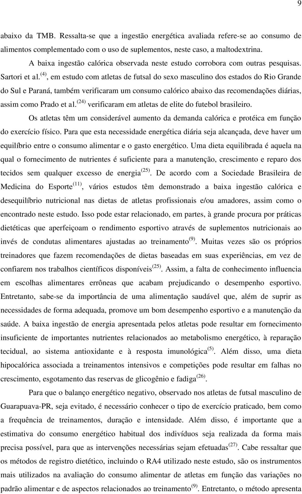 (4), em estudo com atletas de futsal do sexo masculino dos estados do Rio Grande do Sul e Paraná, também verificaram um consumo calórico abaixo das recomendações diárias, assim como Prado et al.