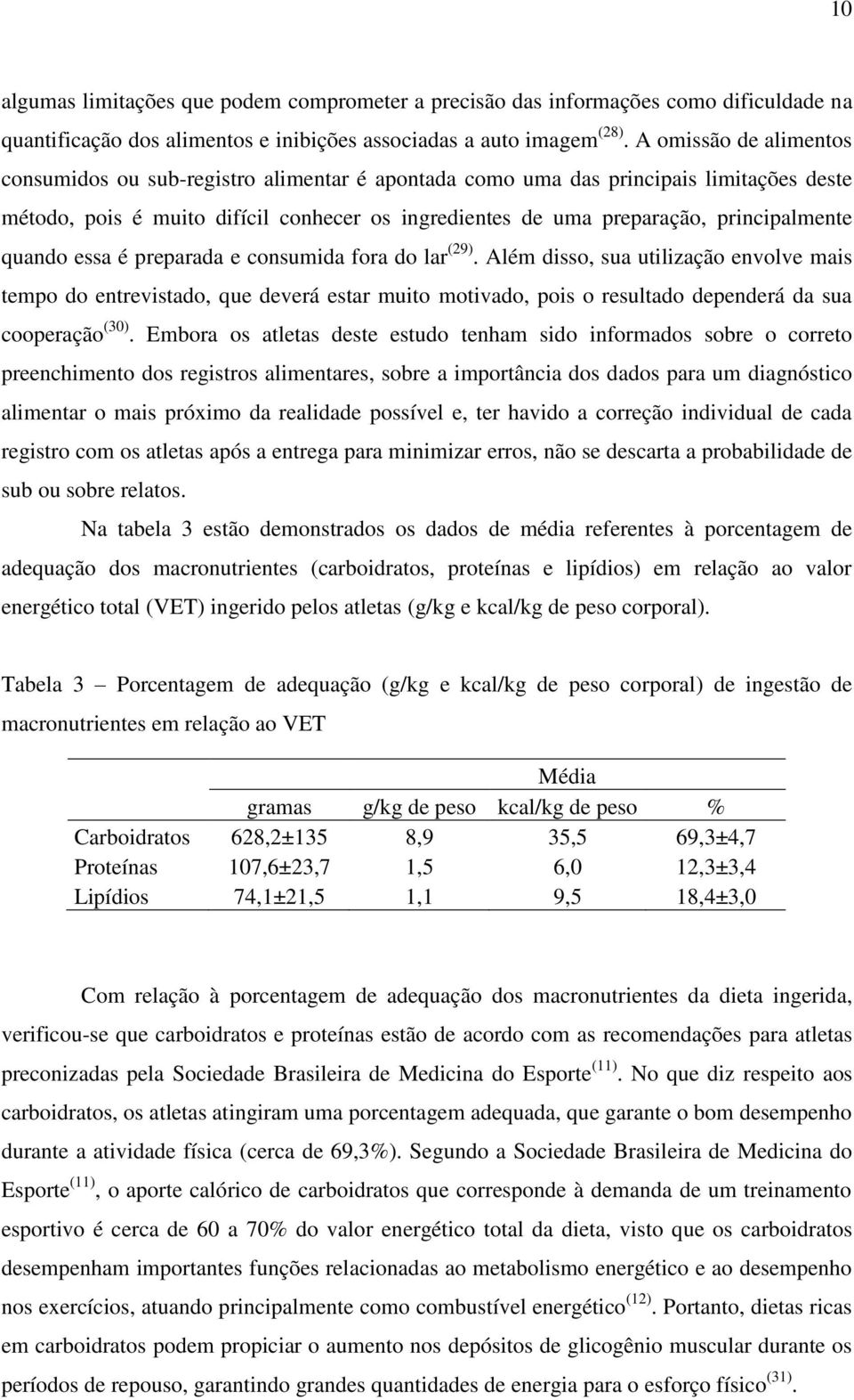 quando essa é preparada e consumida fora do lar (29). Além disso, sua utilização envolve mais tempo do entrevistado, que deverá estar muito motivado, pois o resultado dependerá da sua cooperação (30).