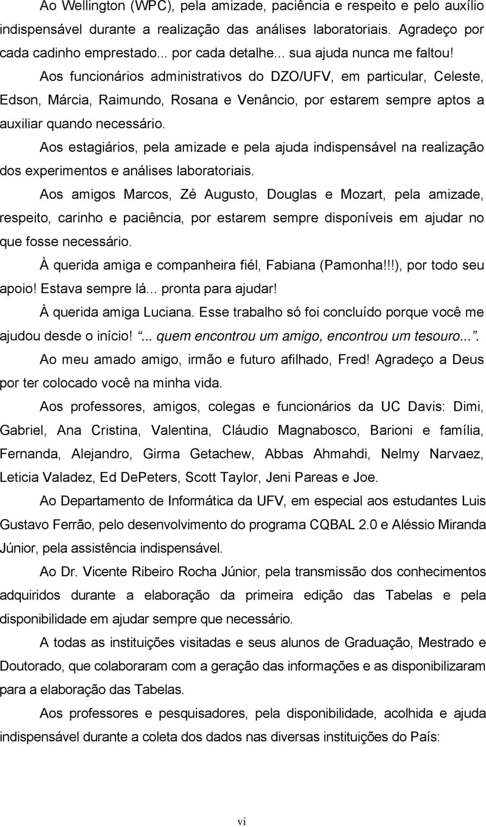 Aos estagiários, pela amizade e pela ajuda indispensável na realização dos experimentos e análises laboratoriais.