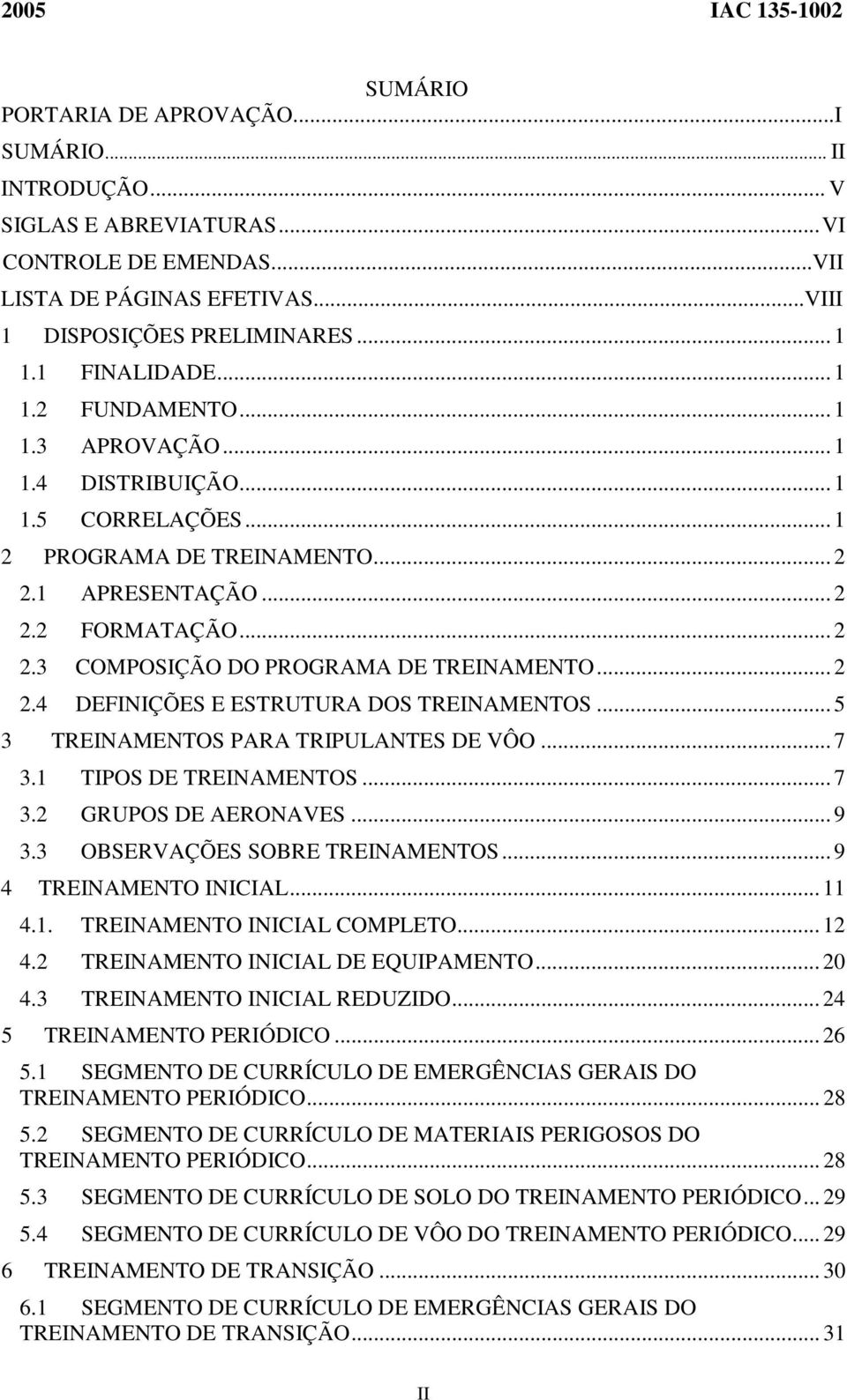 .. 2 2.4 DEFINIÇÕES E ESTRUTURA DOS TREINAMENTOS... 5 3 TREINAMENTOS PARA TRIPULANTES DE VÔO... 7 3.1 TIPOS DE TREINAMENTOS... 7 3.2 GRUPOS DE AERONAVES... 9 3.3 OBSERVAÇÕES SOBRE TREINAMENTOS.