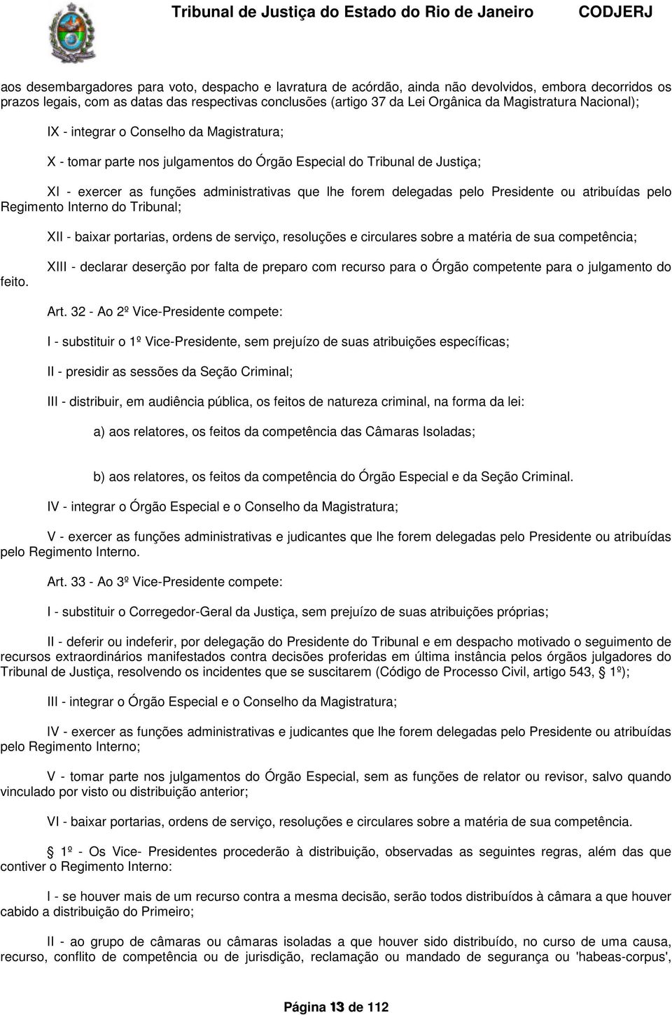 pelo Presidente ou atribuídas pelo Regimento Interno do Tribunal; XII baixar portarias, ordens de serviço, resoluções e circulares sobre a matéria de sua competência; feito.