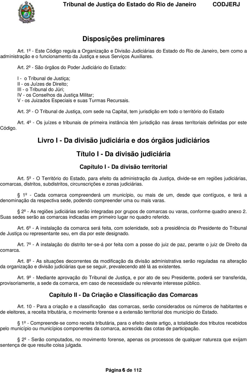 São órgãos do Poder Judiciário do Estado: I o Tribunal de Justiça; II os Juízes de Direito; III o Tribunal do Júri; IV os Conselhos da Justiça Militar; V os Juizados Especiais e suas Turmas Recursais.