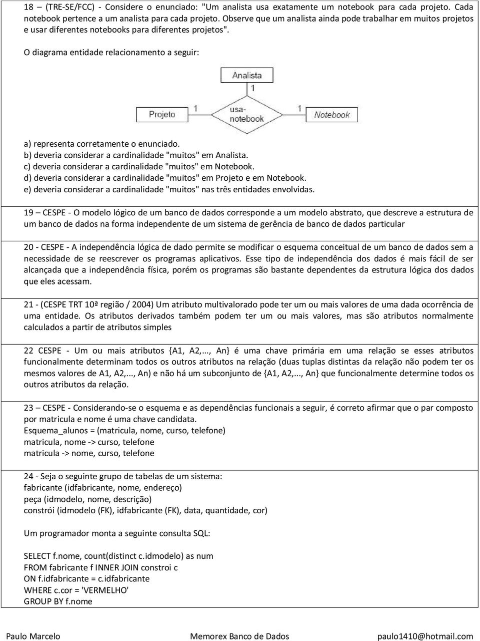 O diagrama entidade relacionamento a seguir: a) representa corretamente o enunciado. b) deveria considerar a cardinalidade "muitos" em Analista.