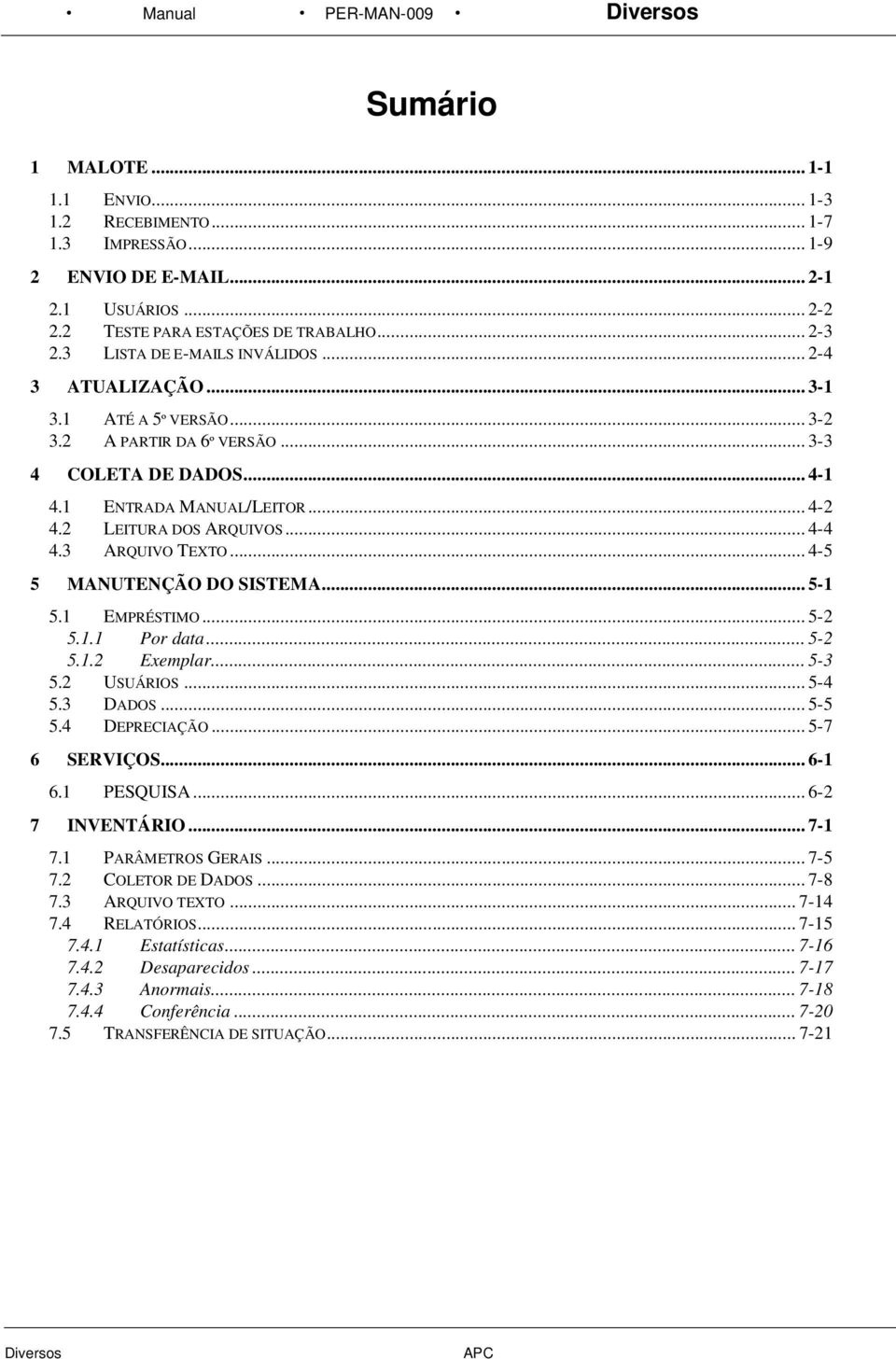 2 LEITURA DOS ARQUIVOS... 4-4 4.3 ARQUIVO TEXTO... 4-5 5 MANUTENÇÃO DO SISTEMA... 5-1 5.1 EMPRÉSTIMO... 5-2 5.1.1 Por data... 5-2 5.1.2 Exemplar... 5-3 5.2 USUÁRIOS... 5-4 5.3 DADOS... 5-5 5.