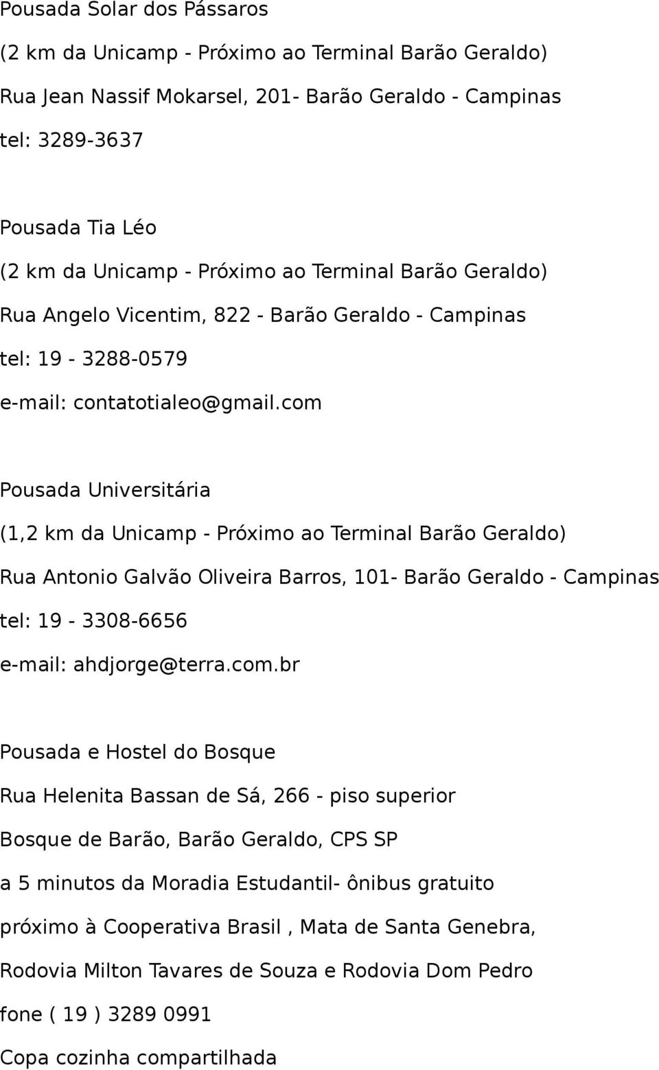 com Pousada Universitária (1,2 km da Unicamp - Próximo ao Terminal Barão Geraldo) Rua Antonio Galvão Oliveira Barros, 101- Barão Geraldo - Campinas tel: 19-3308-6656 e-mail: ahdjorge@terra.com.br