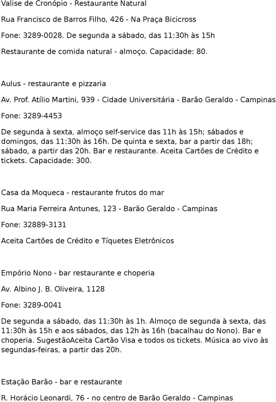 Atílio Martini, 939 - Cidade Universitária - Barão Geraldo - Campinas Fone: 3289-4453 De segunda à sexta, almoço self-service das 11h às 15h; sábados e domingos, das 11:30h às 16h.