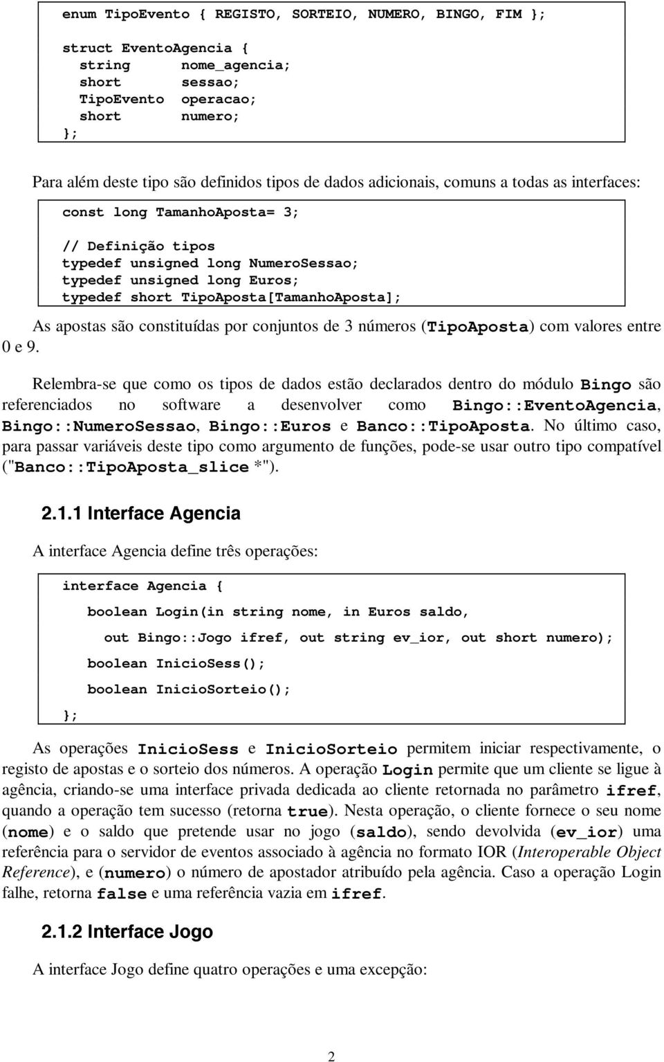 TipoAposta[TamanhoAposta]; As apostas são constituídas por conjuntos de 3 números (TipoAposta) com valores entre 0 e 9.