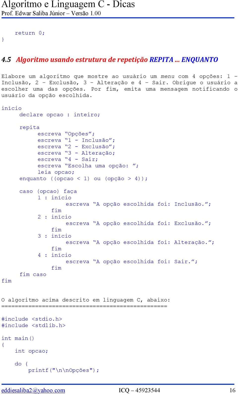 início declare opcao : inteiro; repita escreva Opções ; escreva 1 - Inclusão ; escreva 2 - Exclusão ; escreva 3 - Alteração; escreva 4 - Sair; escreva Escolha uma opção: ; leia opcao; enquanto