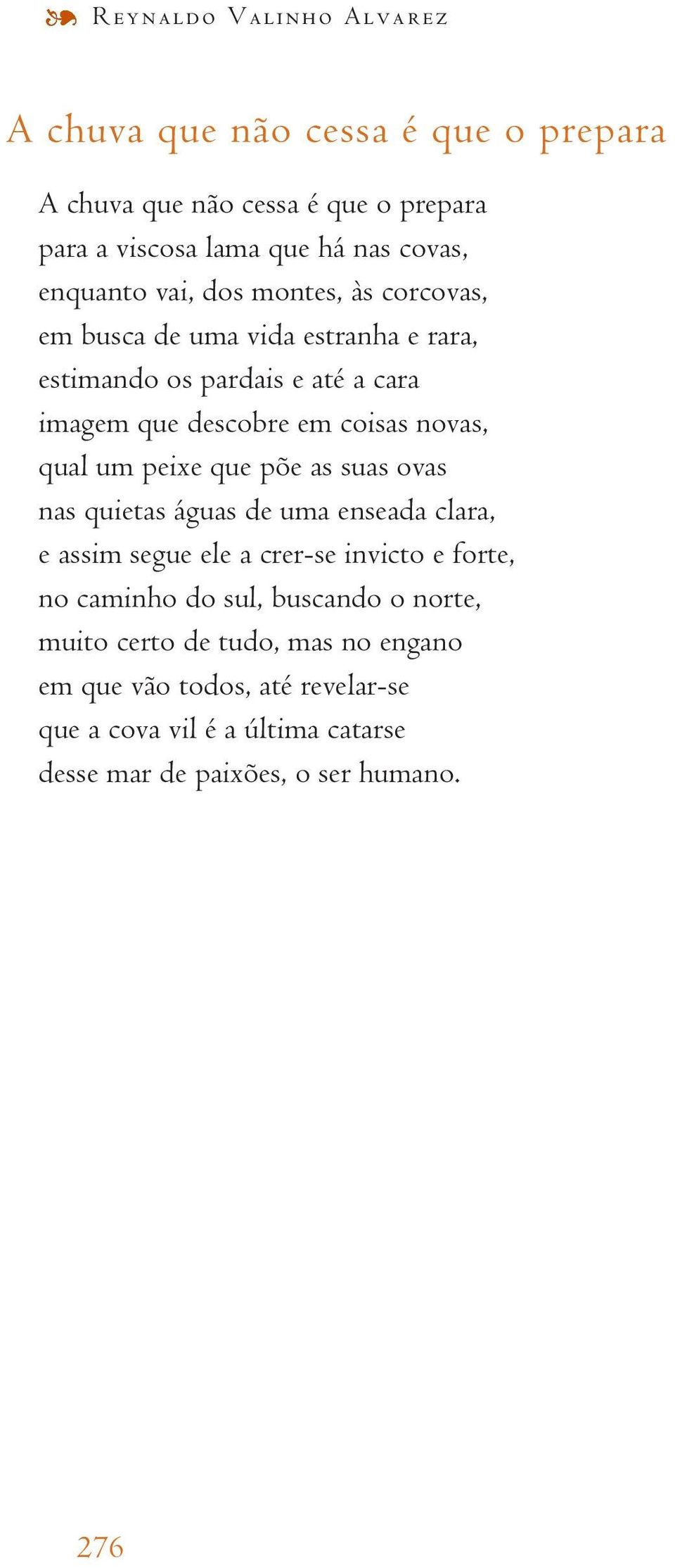 novas, qual um peixe que põe as suas ovas nas quietas águas de uma enseada clara, e assim segue ele a crer-se invicto e forte, no caminho do sul,