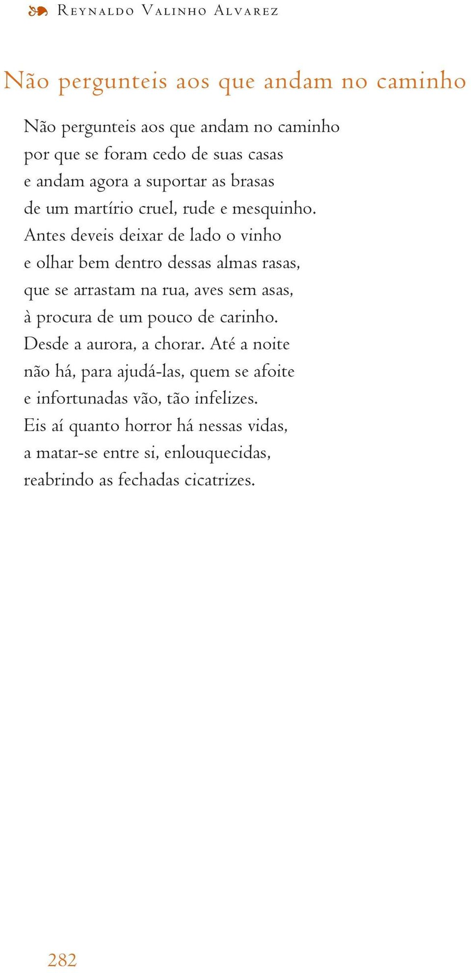 Antes deveis deixar de lado o vinho e olhar bem dentro dessas almas rasas, que se arrastam na rua, aves sem asas, à procura de um pouco de carinho.