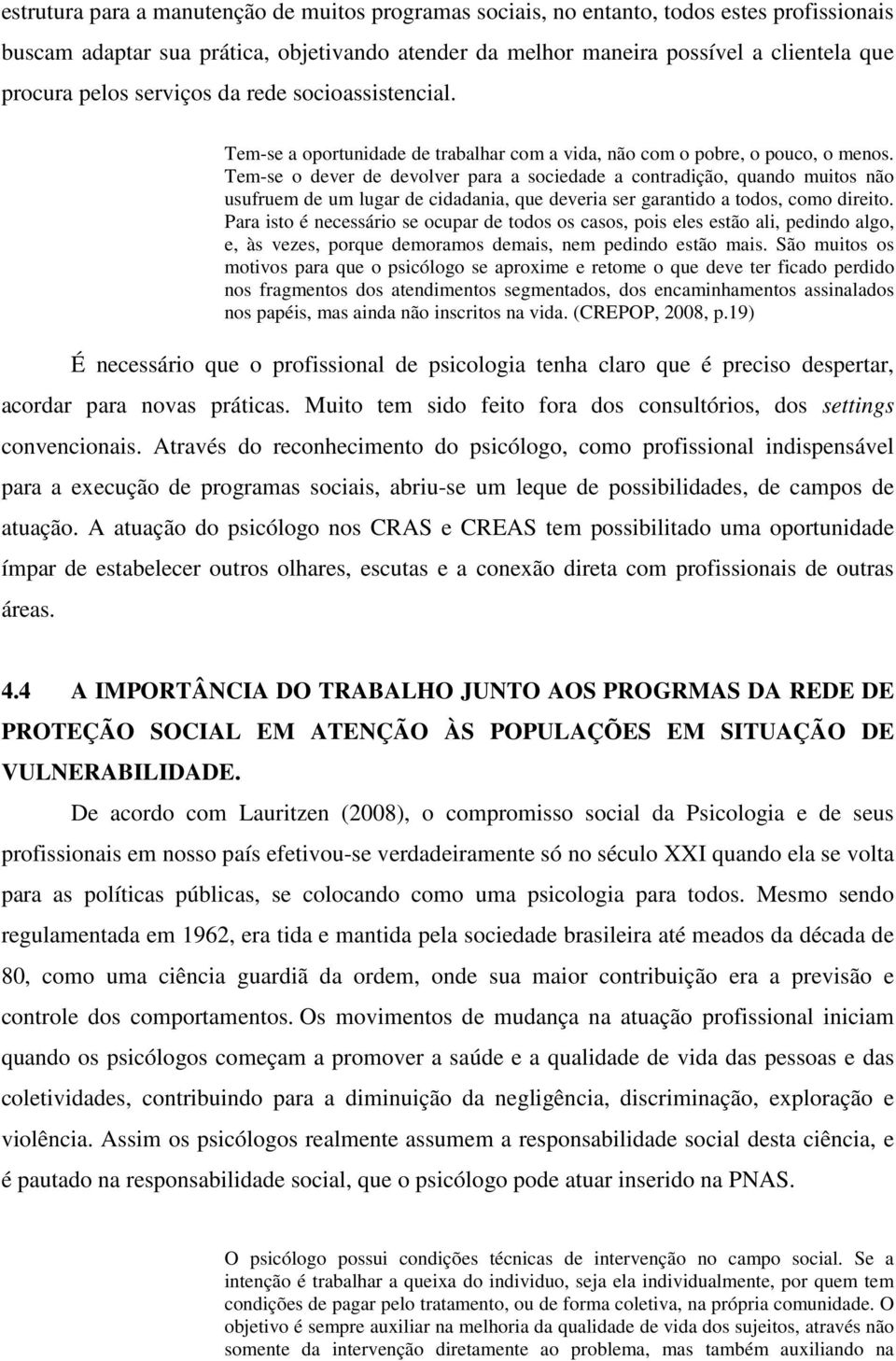 Tem-se o dever de devolver para a sociedade a contradição, quando muitos não usufruem de um lugar de cidadania, que deveria ser garantido a todos, como direito.