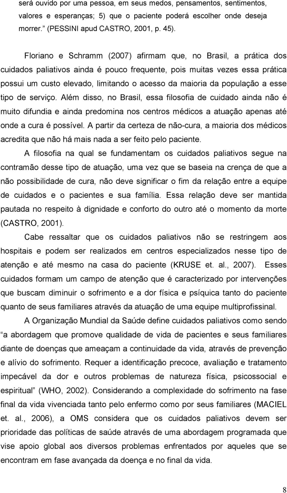 população a esse tipo de serviço. Além disso, no Brasil, essa filosofia de cuidado ainda não é muito difundia e ainda predomina nos centros médicos a atuação apenas até onde a cura é possível.