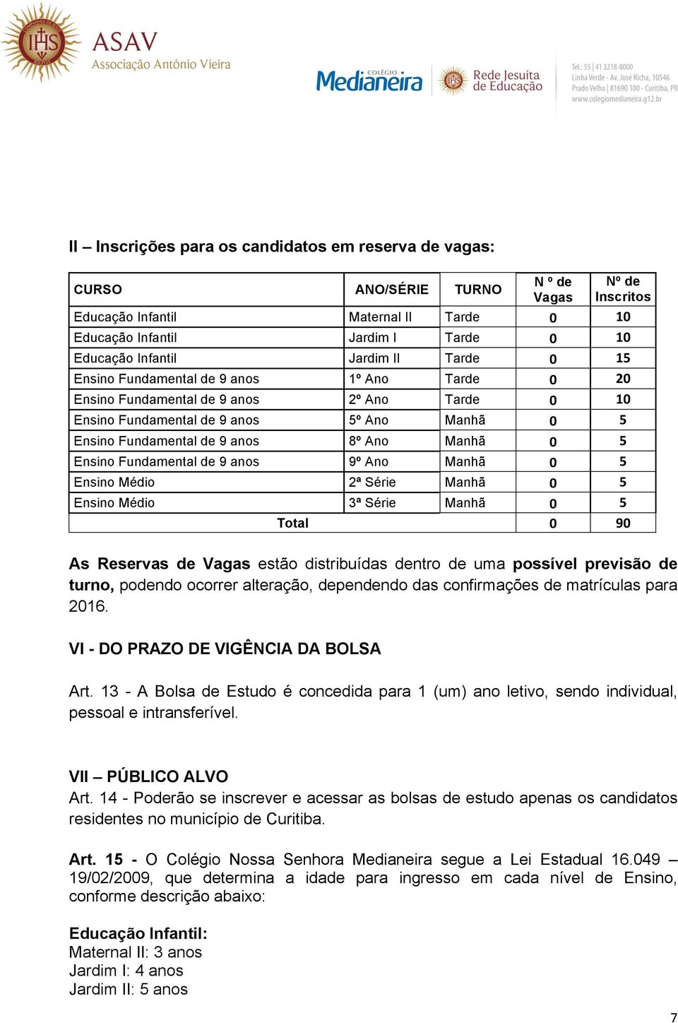 8º Ano Manhã 0 5 Ensino Fundamental de 9 anos 9º Ano Manhã 0 5 Ensino Médio 2ª Série Manhã 0 5 Ensino Médio 3ª Série Manhã 0 5 Total 0 90 As Reservas de Vagas estão distribuídas dentro de uma