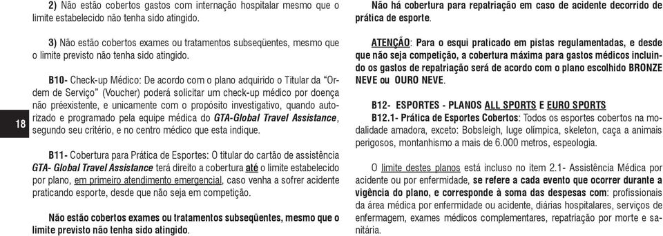 B10- Check-up Médico: De acordo com o plano adquirido o Titular da Ordem de Serviço (Voucher) poderá solicitar um check-up médico por doença não préexistente, e unicamente com o propósito