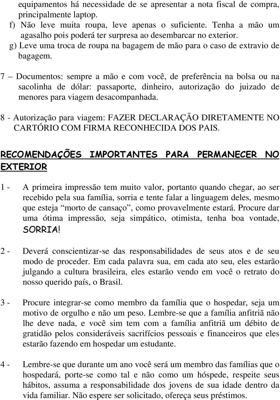 7 Documentos: sempre a mão e com você, de preferência na bolsa ou na sacolinha de dólar: passaporte, dinheiro, autorização do juizado de menores para viagem desacompanhada.