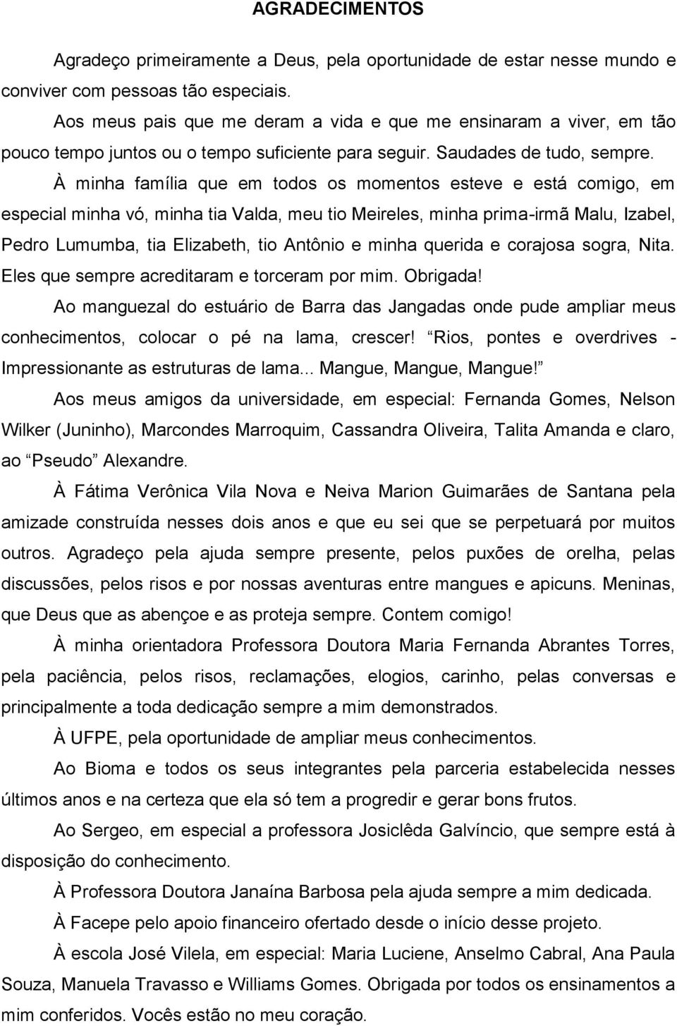 À minha família que em todos os momentos esteve e está comigo, em especial minha vó, minha tia Valda, meu tio Meireles, minha prima-irmã Malu, Izabel, Pedro Lumumba, tia Elizabeth, tio Antônio e