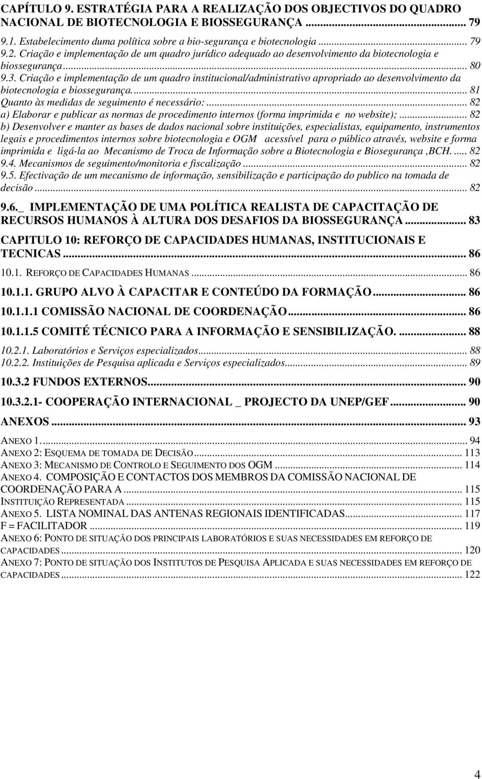 Criação e implementação de um quadro institucional/administrativo apropriado ao desenvolvimento da biotecnologia e biossegurança... 81 Quanto às medidas de seguimento é necessário:.