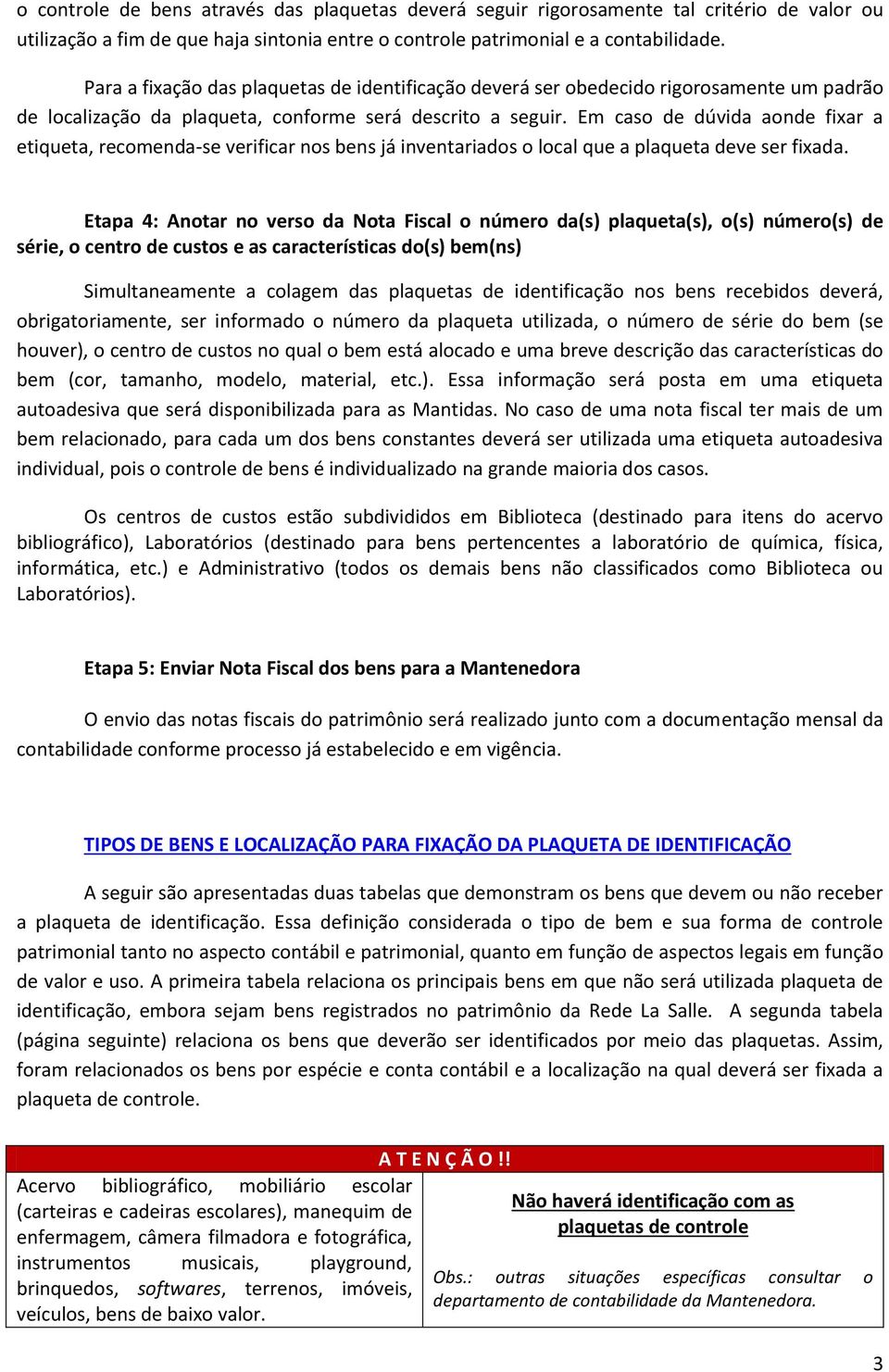 Em caso de dúvida aonde fixar a etiqueta, recomenda-se verificar nos bens já inventariados o local que a plaqueta deve ser fixada.