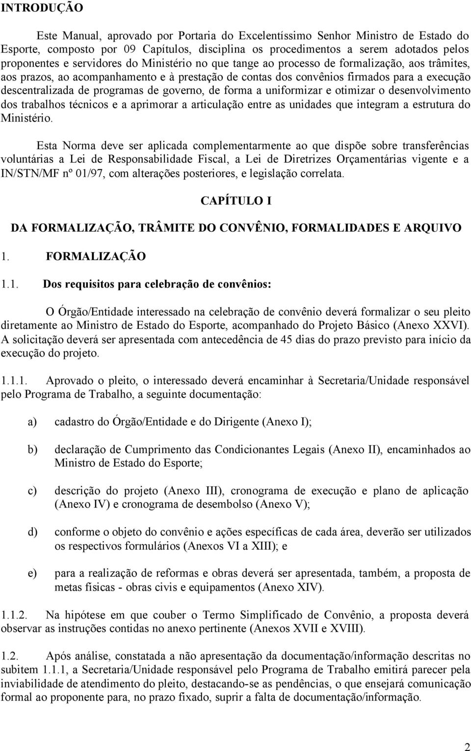 programas de governo, de forma a uniformizar e otimizar o desenvolvimento dos trabalhos técnicos e a aprimorar a articulação entre as unidades que integram a estrutura do Ministério.