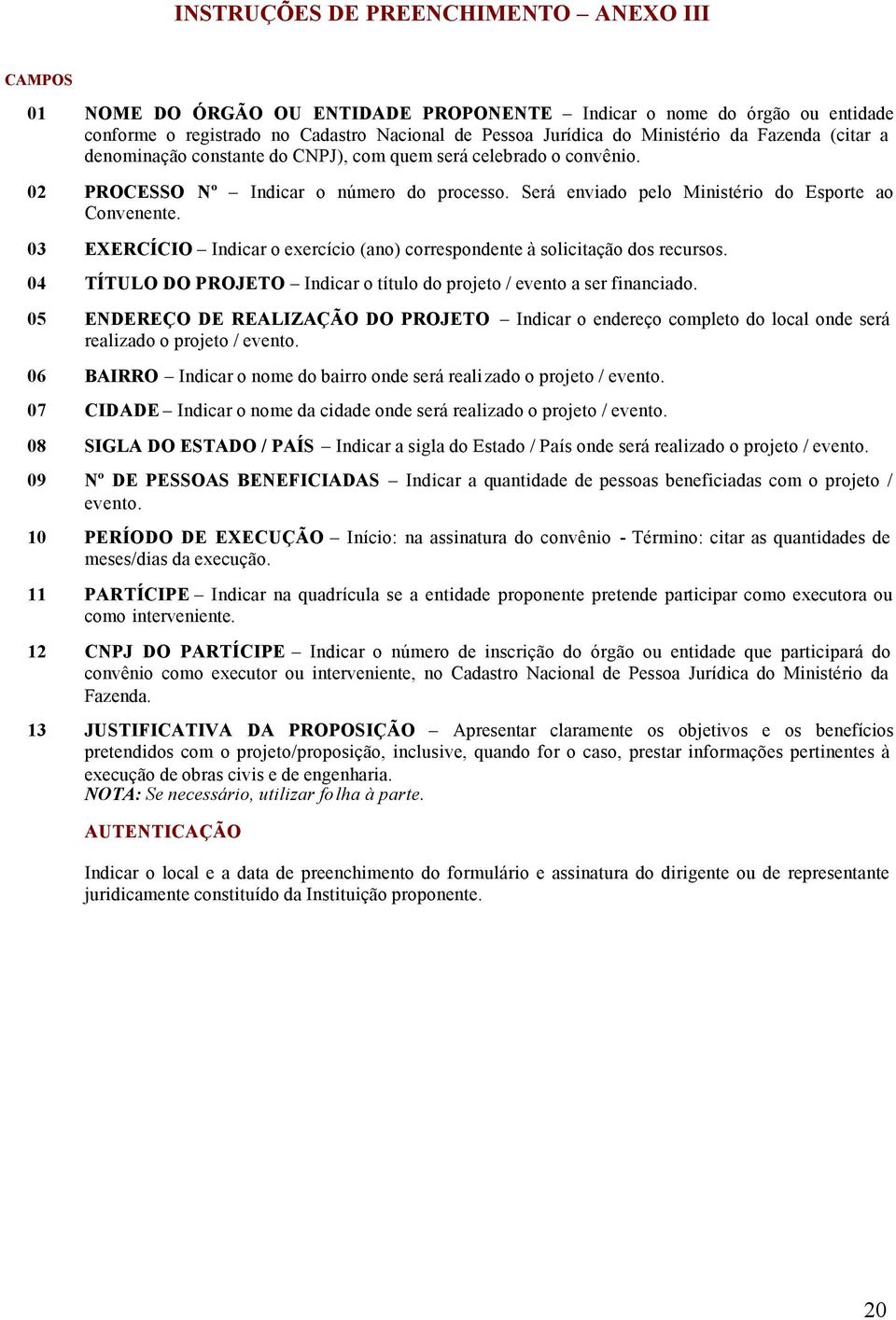 03 EXERCÍCIO Indicar o exercício (ano) correspondente à solicitação dos recursos. 04 TÍTULO DO PROJETO Indicar o título do projeto / evento a ser financiado.