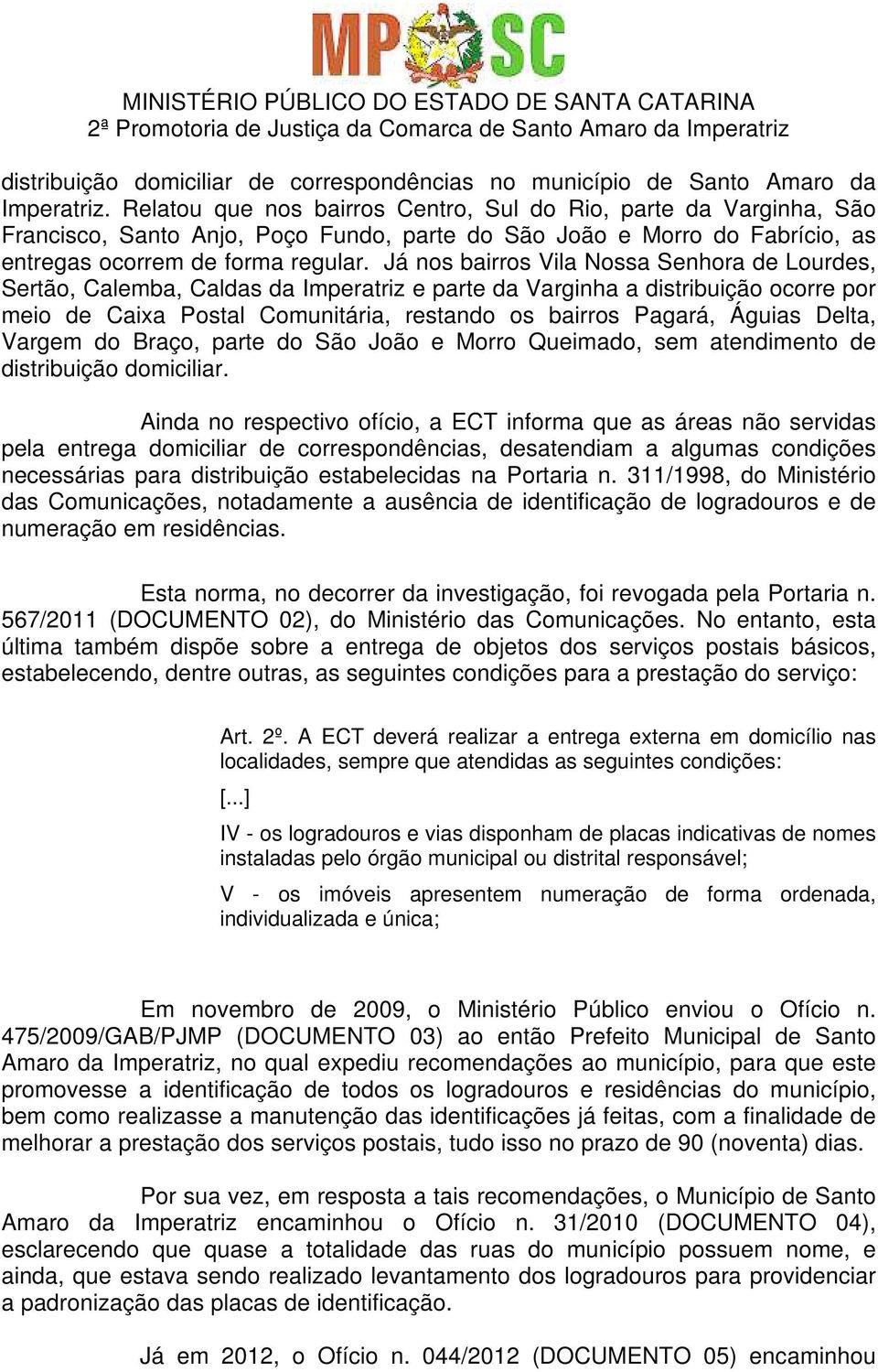 Já nos bairros Vila Nossa Senhora de Lourdes, Sertão, Calemba, Caldas da Imperatriz e parte da Varginha a distribuição ocorre por meio de Caixa Postal Comunitária, restando os bairros Pagará, Águias