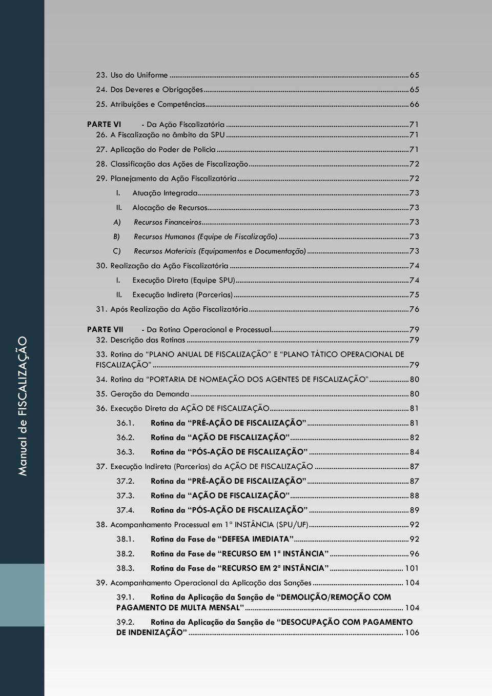 .. 73 A) Recursos Financeiros... 73 B) Recursos Humanos (Equipe de Fiscalização)... 73 C) Recursos Materiais (Equipamentos e Documentação)... 73 30. Realização da Ação Fiscalizatória... 74 I.