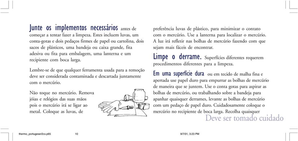 recipiente com boca larga. Lembre-se de que qualquer ferramenta usada para a remoção deve ser considerada contaminada e descartada juntamente com o mercúrio. Não toque no mercúrio.