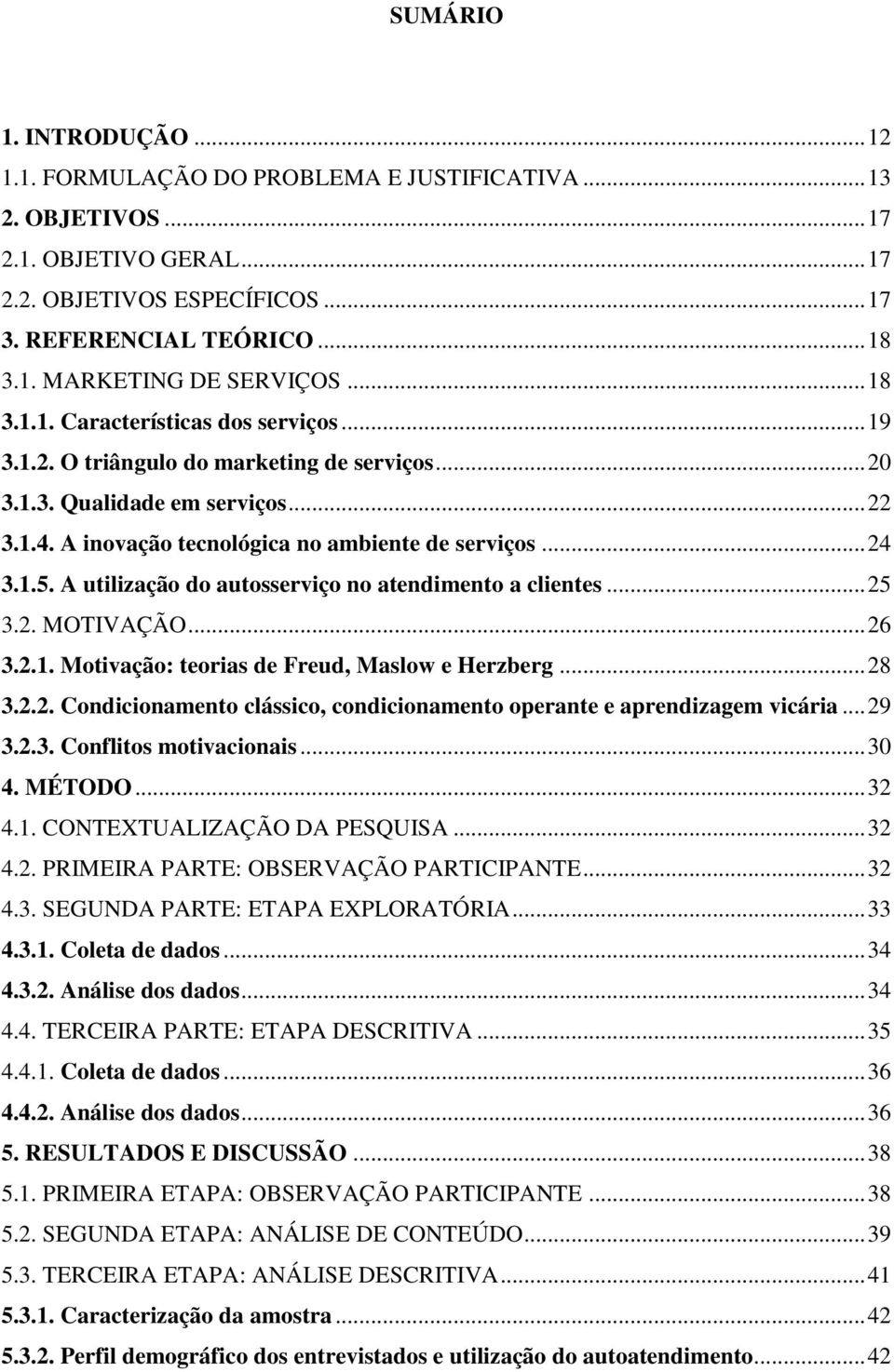 A utilização do autosserviço no atendimento a clientes... 25 3.2. MOTIVAÇÃO... 26 3.2.1. Motivação: teorias de Freud, Maslow e Herzberg... 28 3.2.2. Condicionamento clássico, condicionamento operante e aprendizagem vicária.