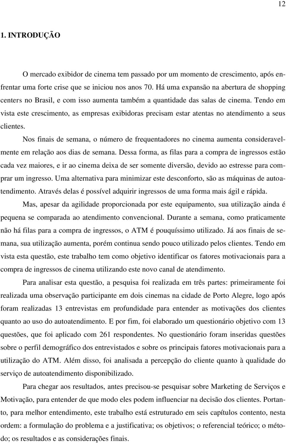 Tendo em vista este crescimento, as empresas exibidoras precisam estar atentas no atendimento a seus clientes.