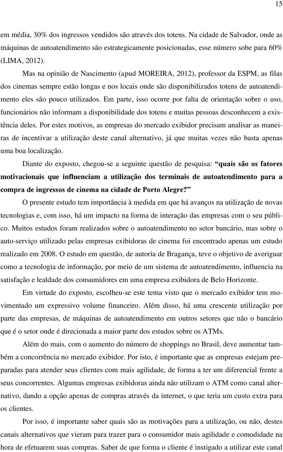 utilizados. Em parte, isso ocorre por falta de orientação sobre o uso, funcionários não informam a disponibilidade dos totens e muitas pessoas desconhecem a existência deles.