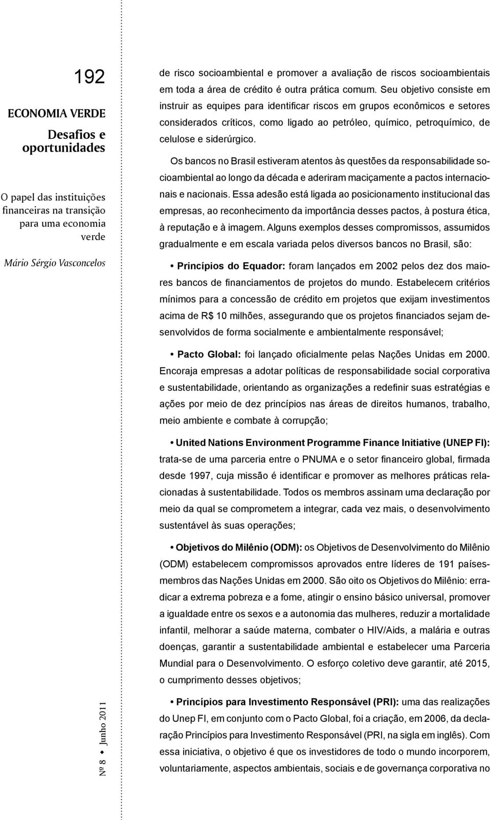 Os bancos no Brasil estiveram atentos às questões da responsabilidade socioambiental ao longo da década e aderiram maciçamente a pactos internacionais e nacionais.