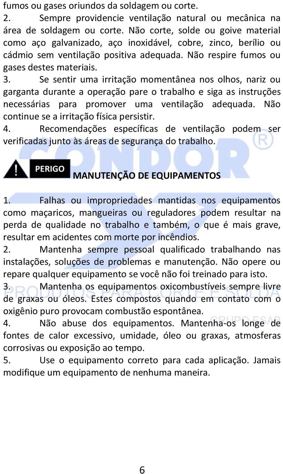 Se sentir uma irritação momentânea nos olhos, nariz ou garganta durante a operação pare o trabalho e siga as instruções necessárias para promover uma ventilação adequada.