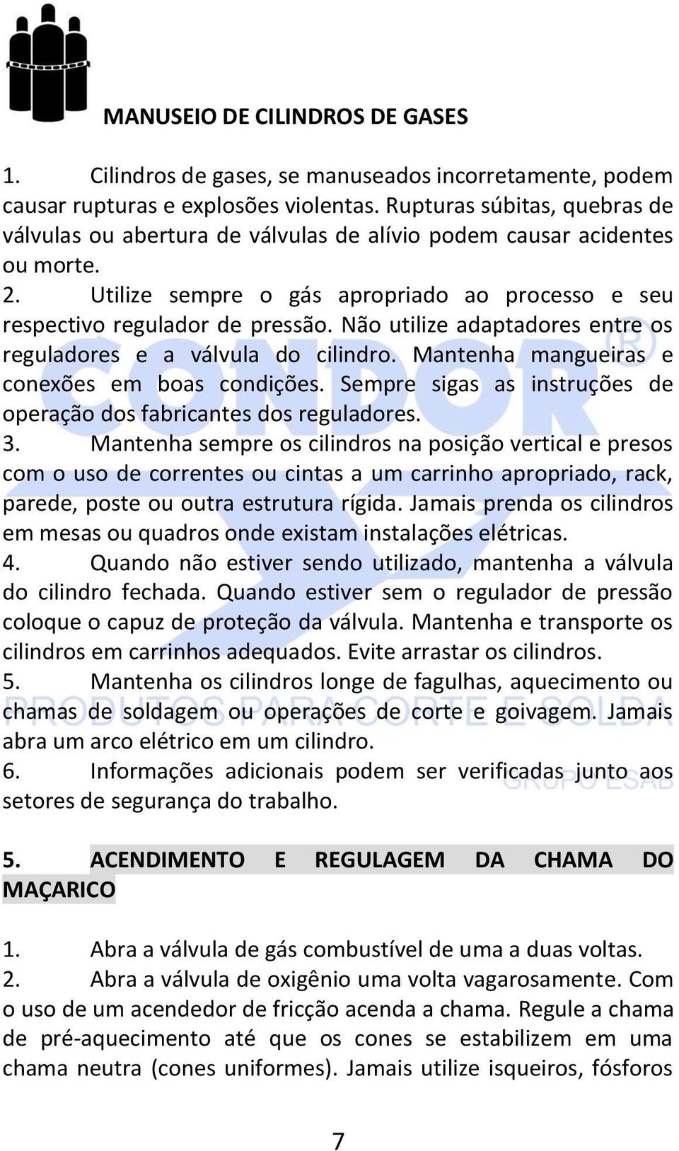 Não utilize adaptadores entre os reguladores e a válvula do cilindro. Mantenha mangueiras e conexões em boas condições. Sempre sigas as instruções de operação dos fabricantes dos reguladores. 3.