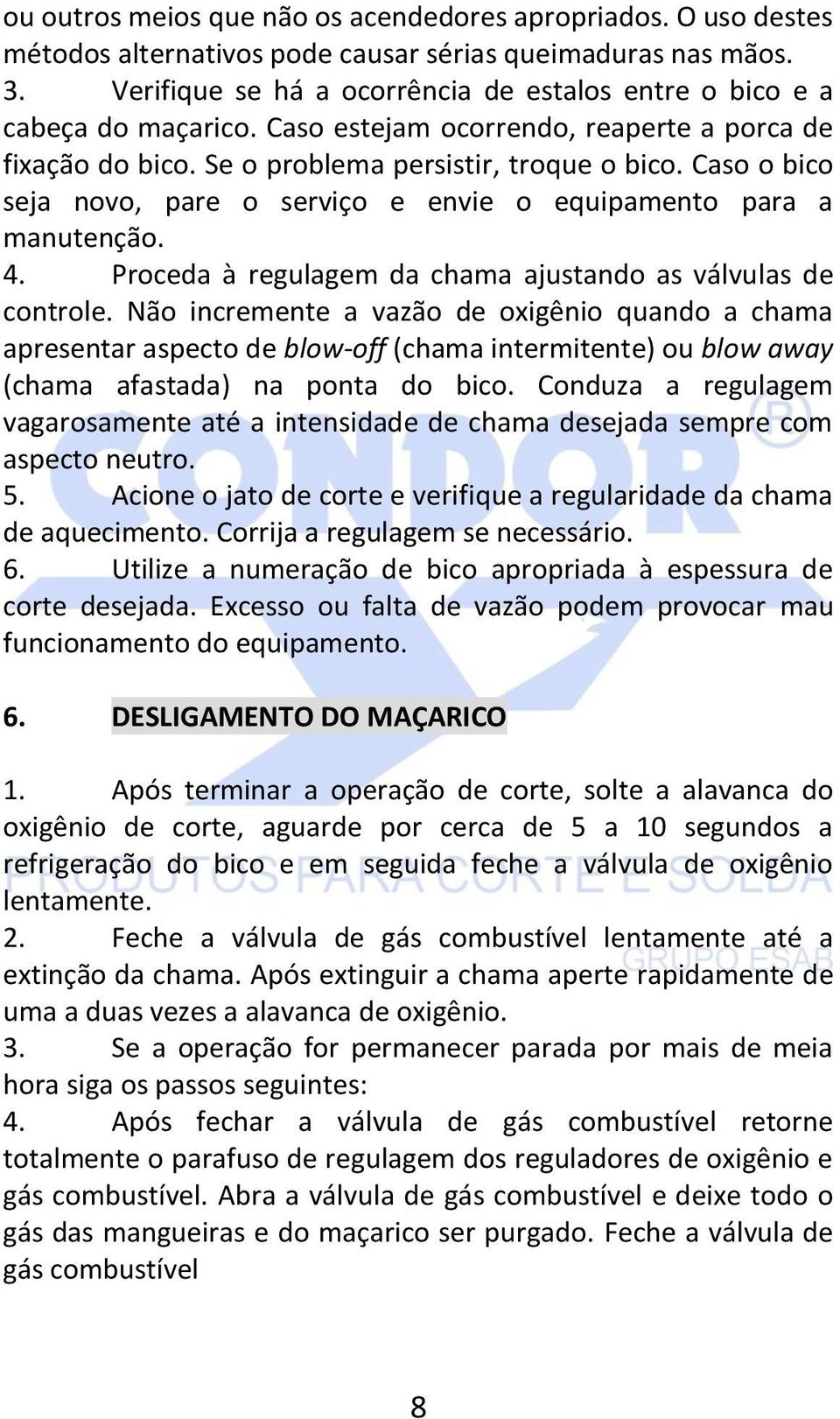 Caso o bico seja novo, pare o serviço e envie o equipamento para a manutenção. 4. Proceda à regulagem da chama ajustando as válvulas de controle.