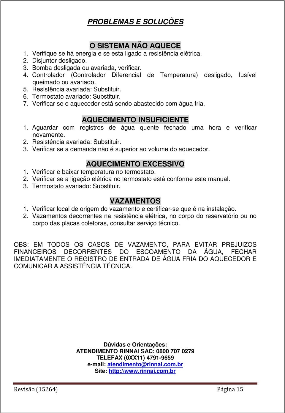 Verificar se o aquecedor está sendo abastecido com água fria. AQUECIMENTO INSUFICIENTE 1. Aguardar com registros de água quente fechado uma hora e verificar novamente. 2.