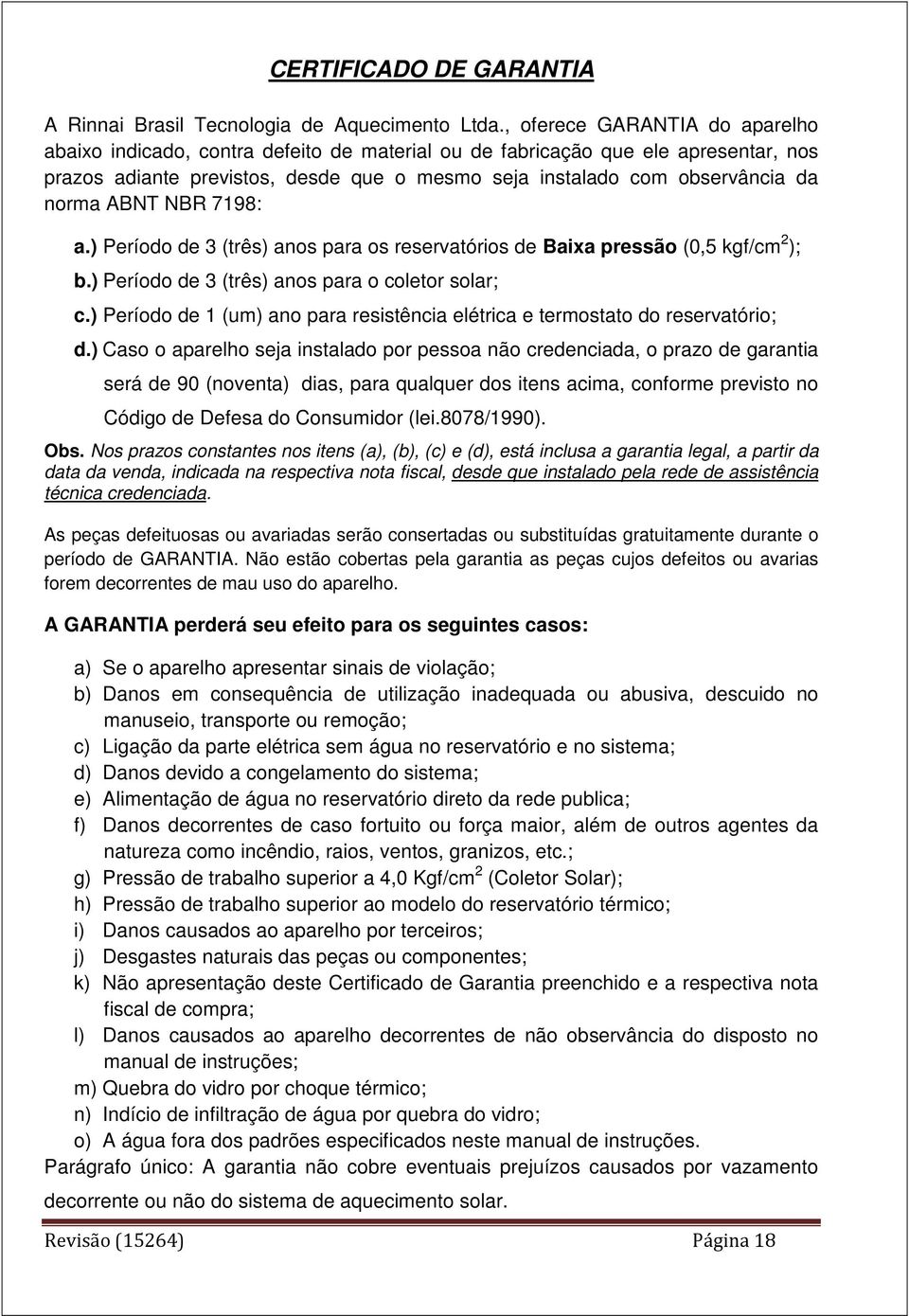 ABNT NBR 7198: a.) Período de 3 (três) anos para os reservatórios de Baixa pressão (0,5 kgf/cm 2 ); b.) Período de 3 (três) anos para o coletor solar; c.