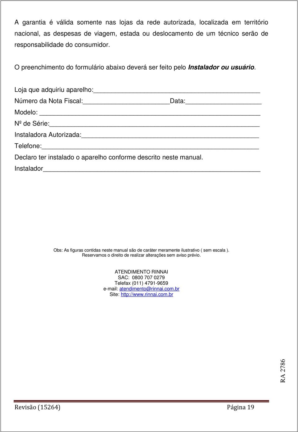 Loja que adquiriu aparelho: Número da Nota Fiscal: Data: Modelo: Nº de Série: Instaladora Autorizada: Telefone: Declaro ter instalado o aparelho conforme descrito neste manual.