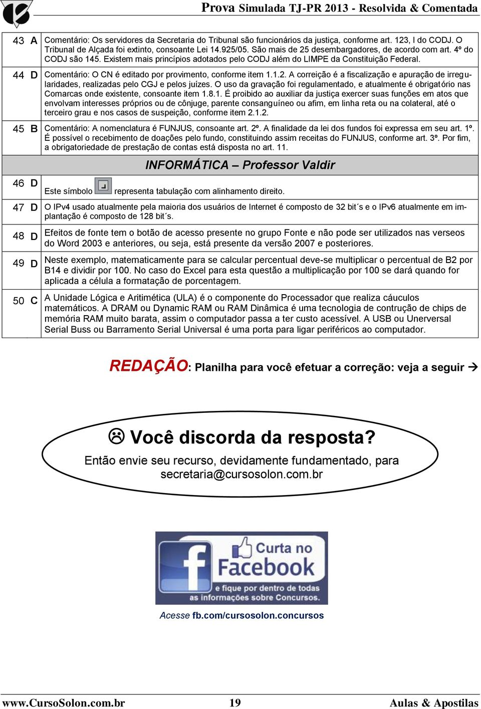 44 D Comentário: O CN é editado por provimento, conforme item 1.1.2. A correição é a fiscalização e apuração de irregularidades, realizadas pelo CGJ e pelos juízes.