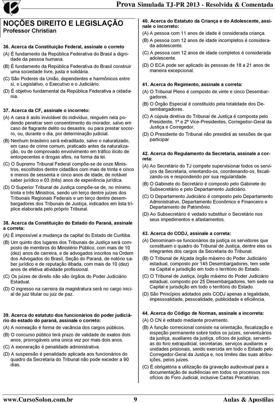 (C) São Poderes da União, dependentes e harmônicos entre si, o Legislativo, o Executivo e o Judiciário. (D) É objetivo fundamental da República Federativa a cidadania. 37.