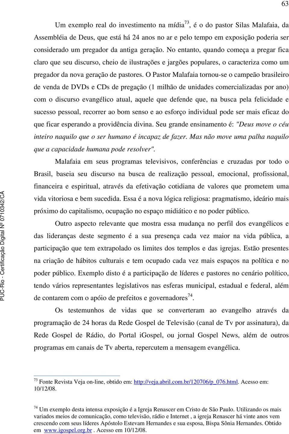 O Pastor Malafaia tornou-se o campeão brasileiro de venda de DVDs e CDs de pregação (1 milhão de unidades comercializadas por ano) com o discurso evangélico atual, aquele que defende que, na busca