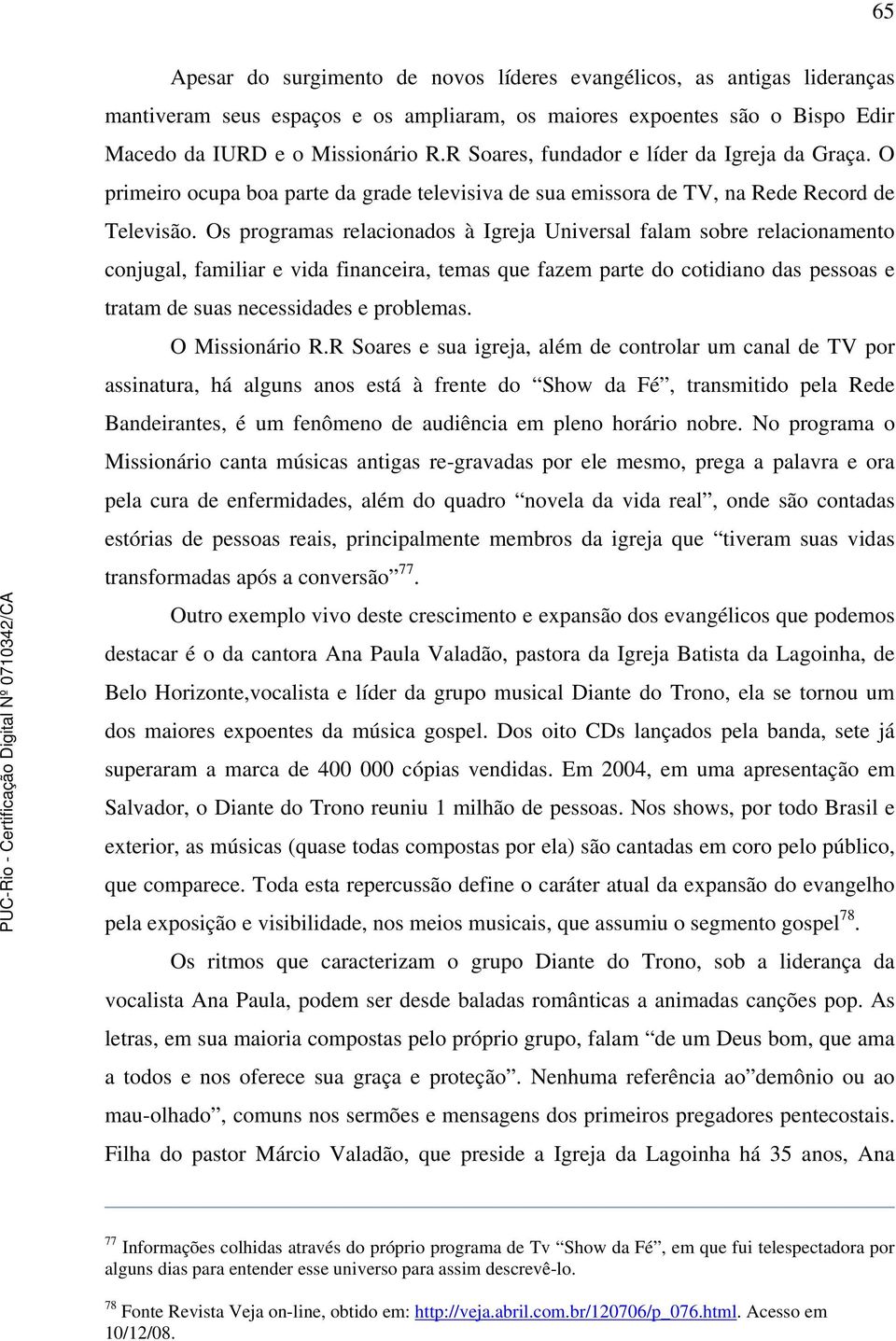 Os programas relacionados à Igreja Universal falam sobre relacionamento conjugal, familiar e vida financeira, temas que fazem parte do cotidiano das pessoas e tratam de suas necessidades e problemas.