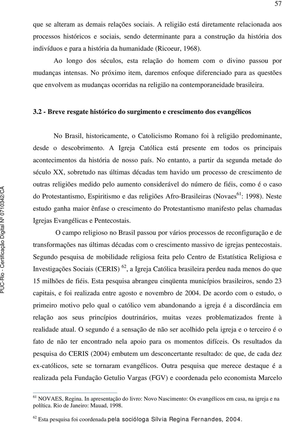 Ao longo dos séculos, esta relação do homem com o divino passou por mudanças intensas.