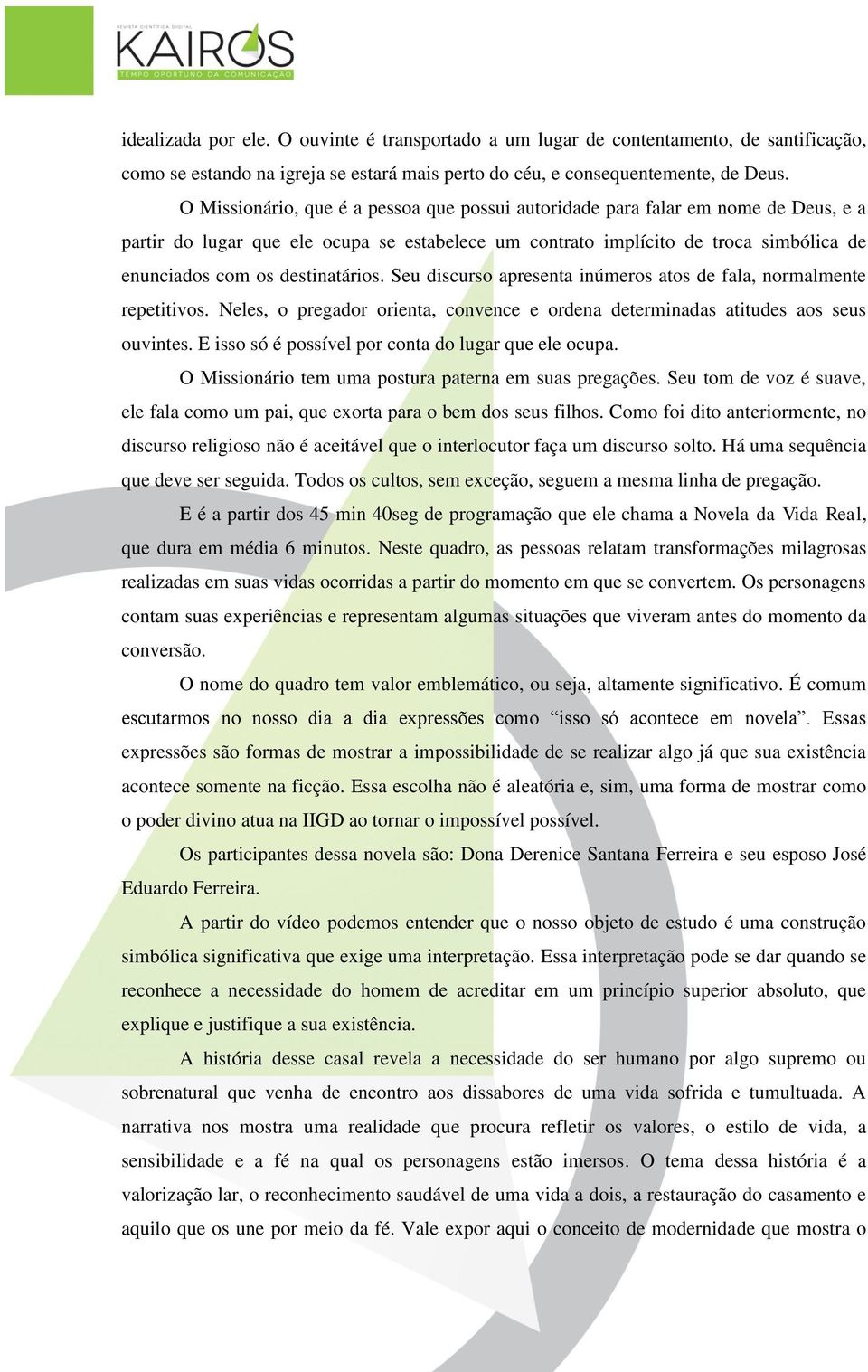 destinatários. Seu discurso apresenta inúmeros atos de fala, normalmente repetitivos. Neles, o pregador orienta, convence e ordena determinadas atitudes aos seus ouvintes.