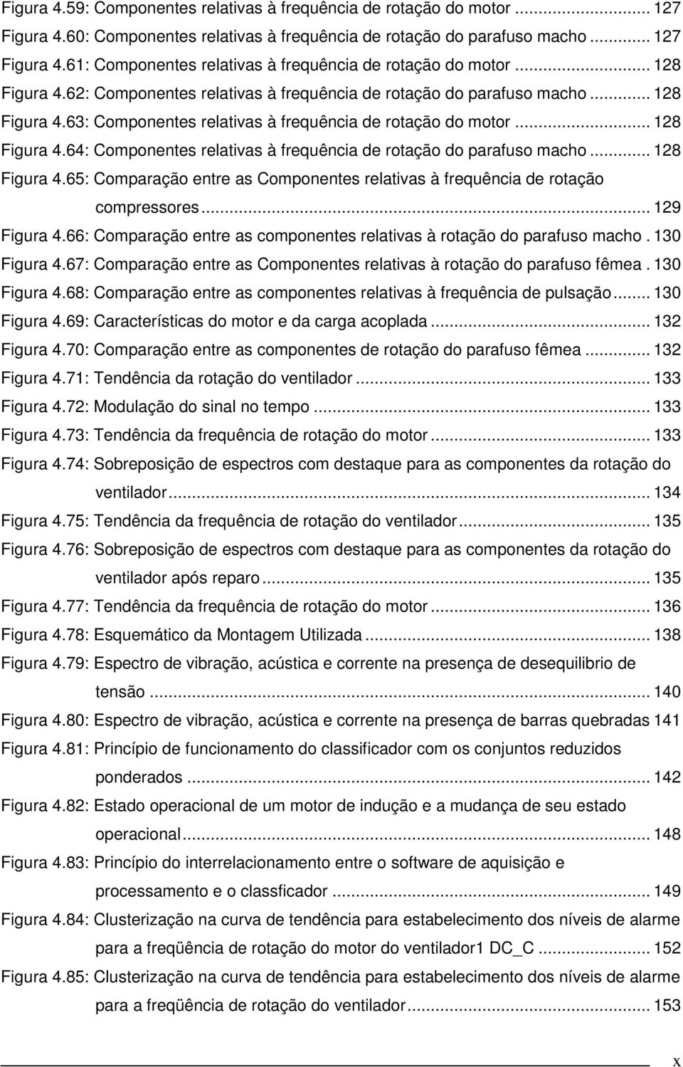 .. 8 Figura 4.65: Comparação entre as Componentes relativas à frequência de rotação compressores... 9 Figura 4.66: Comparação entre as componentes relativas à rotação do parafuso macho. 30 Figura 4.